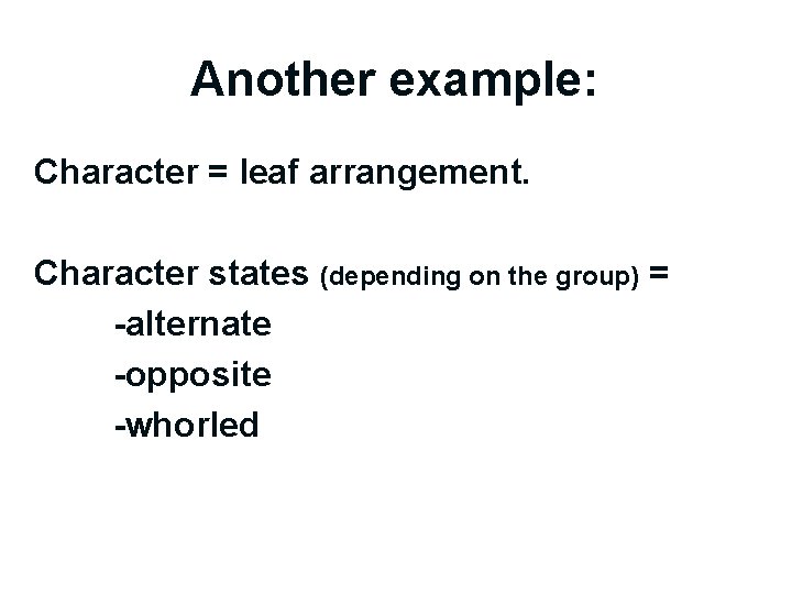 Another example: Character = leaf arrangement. Character states (depending on the group) = -alternate