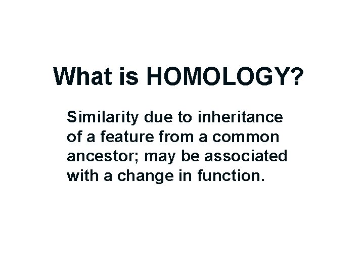 What is HOMOLOGY? Similarity due to inheritance of a feature from a common ancestor;