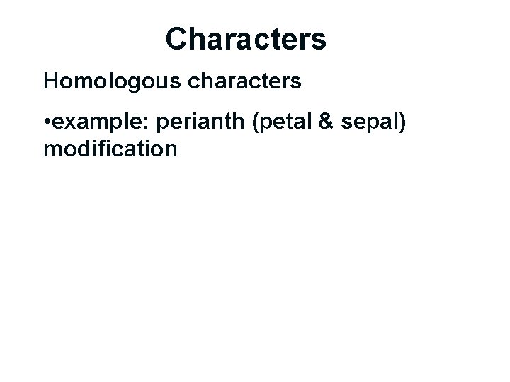 Characters Homologous characters • example: perianth (petal & sepal) modification 