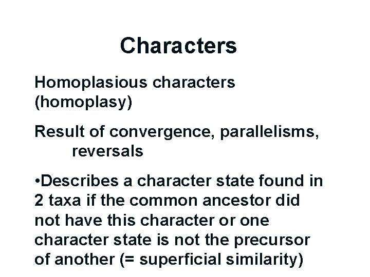 Characters Homoplasious characters (homoplasy) Result of convergence, parallelisms, reversals • Describes a character state