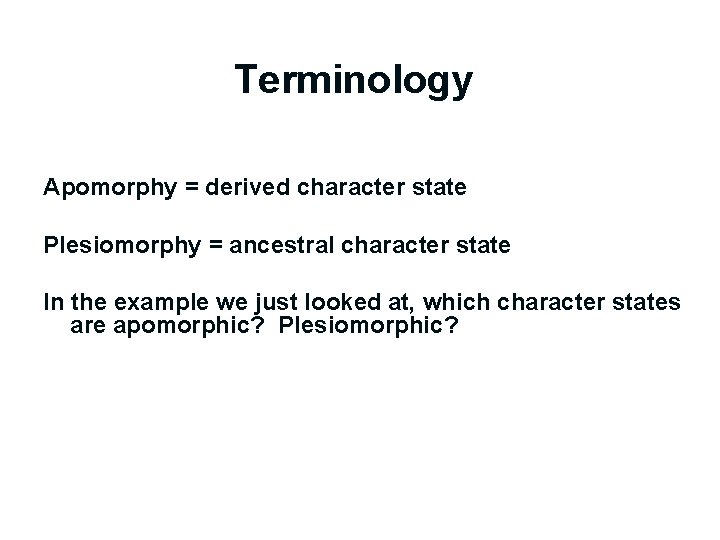 Terminology Apomorphy = derived character state Plesiomorphy = ancestral character state In the example