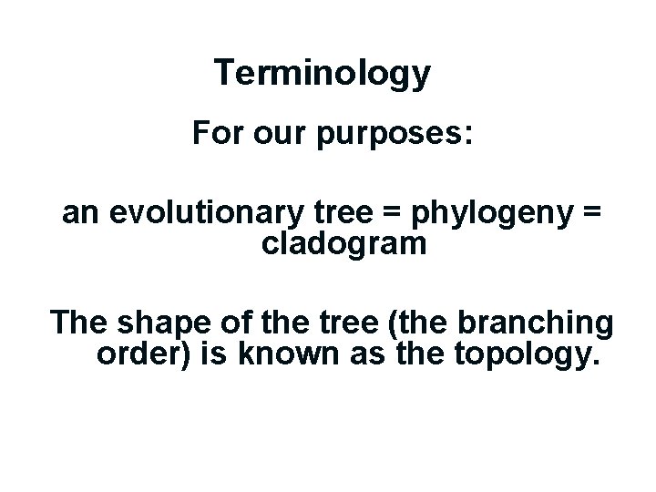 Terminology For our purposes: an evolutionary tree = phylogeny = cladogram The shape of