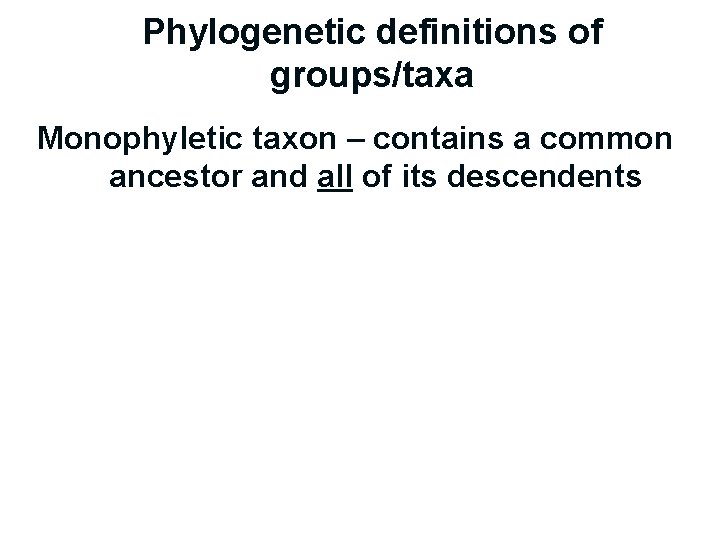 Phylogenetic definitions of groups/taxa Monophyletic taxon – contains a common ancestor and all of