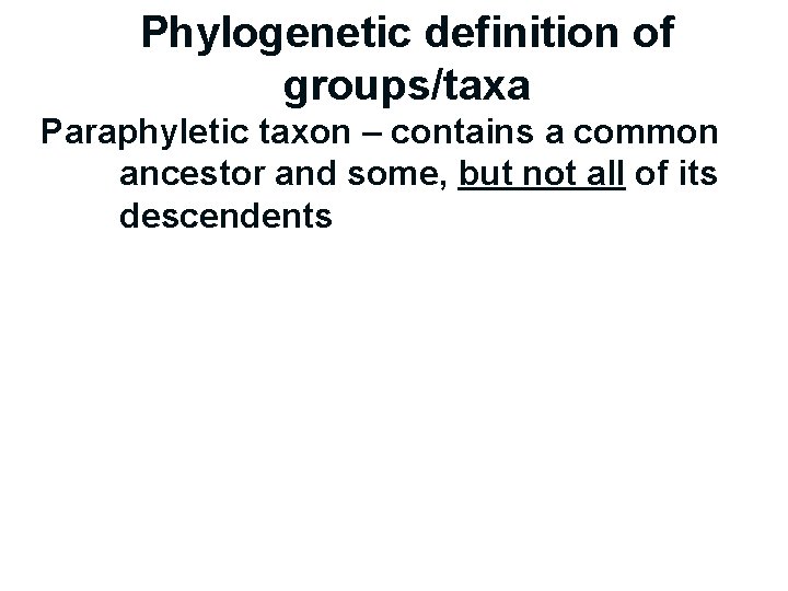 Phylogenetic definition of groups/taxa Paraphyletic taxon – contains a common ancestor and some, but