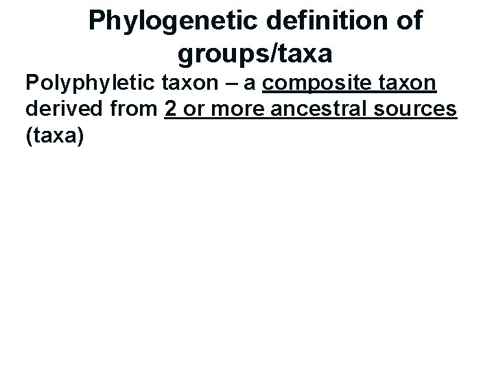 Phylogenetic definition of groups/taxa Polyphyletic taxon – a composite taxon derived from 2 or