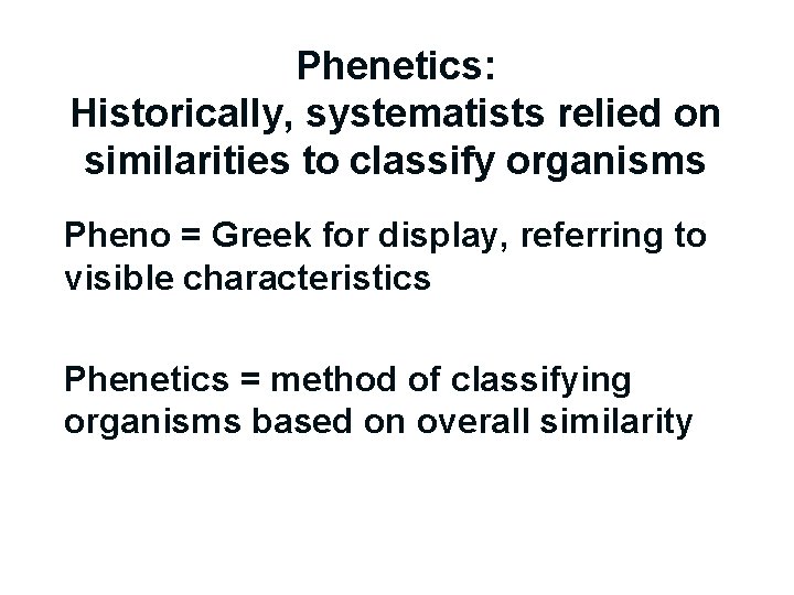 Phenetics: Historically, systematists relied on similarities to classify organisms Pheno = Greek for display,