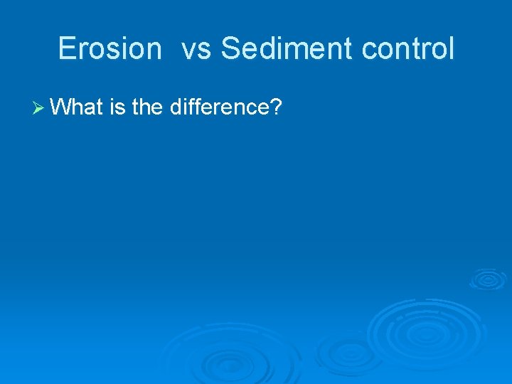 Erosion vs Sediment control Ø What is the difference? 