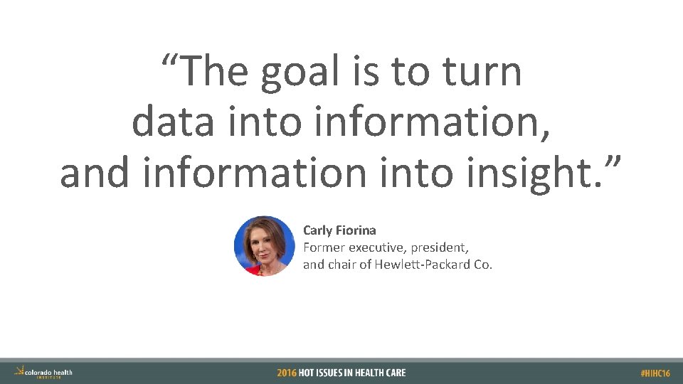 “The goal is to turn data into information, and information into insight. ” Carly