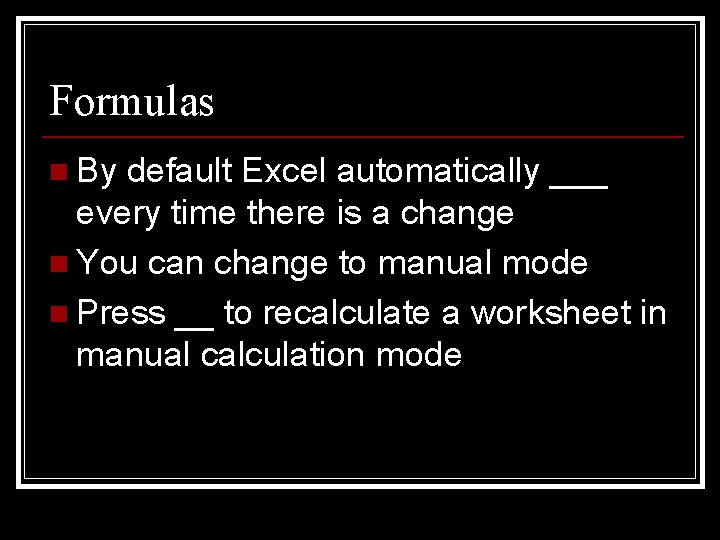 Formulas n By default Excel automatically ___ every time there is a change n