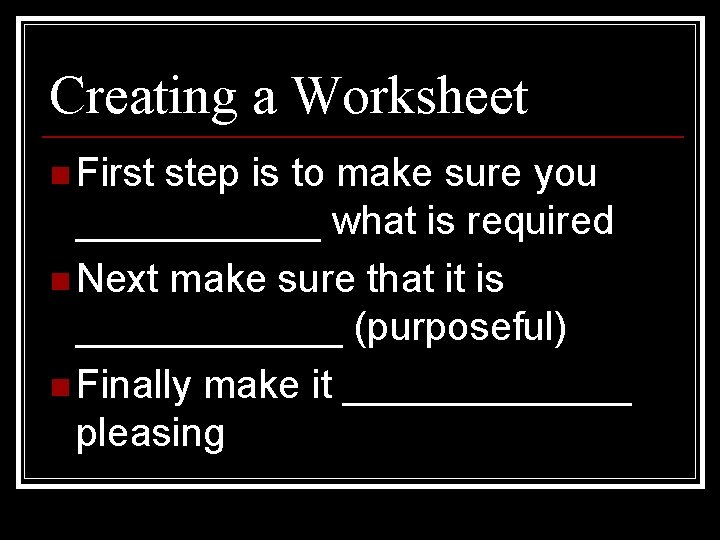 Creating a Worksheet n First step is to make sure you ______ what is