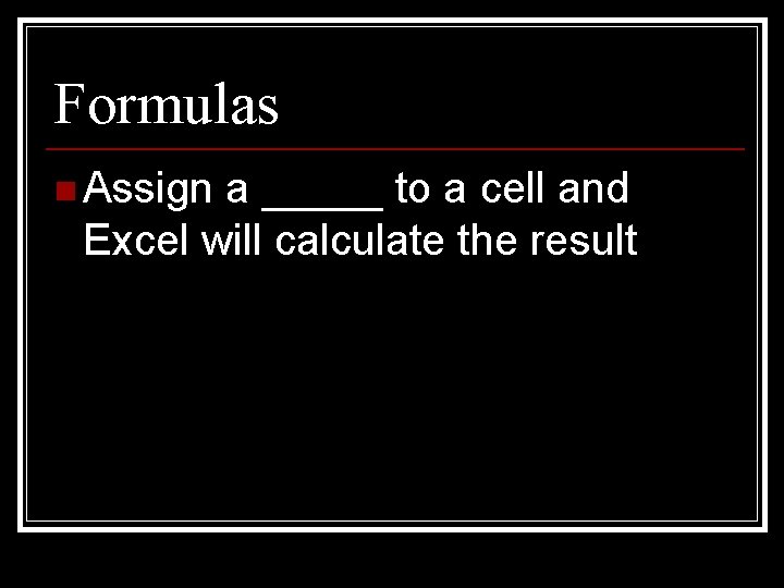 Formulas n Assign a _____ to a cell and Excel will calculate the result