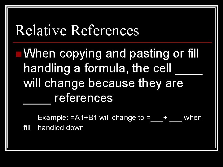 Relative References n When copying and pasting or fill handling a formula, the cell
