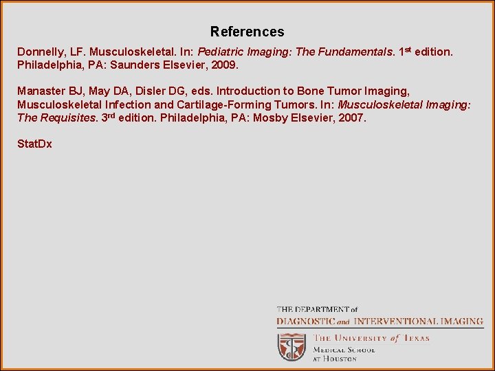 References Donnelly, LF. Musculoskeletal. In: Pediatric Imaging: The Fundamentals. 1 st edition. Philadelphia, PA: