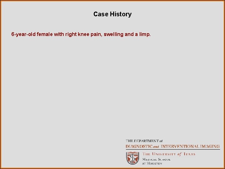 Case History 6 -year-old female with right knee pain, swelling and a limp. 