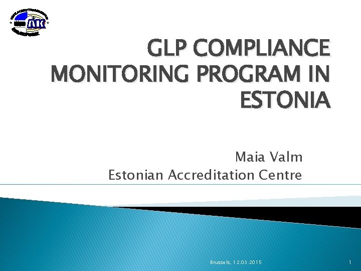 GLP COMPLIANCE MONITORING PROGRAM IN ESTONIA Maia Valm Estonian Accreditation Centre Brussels, 12. 03.