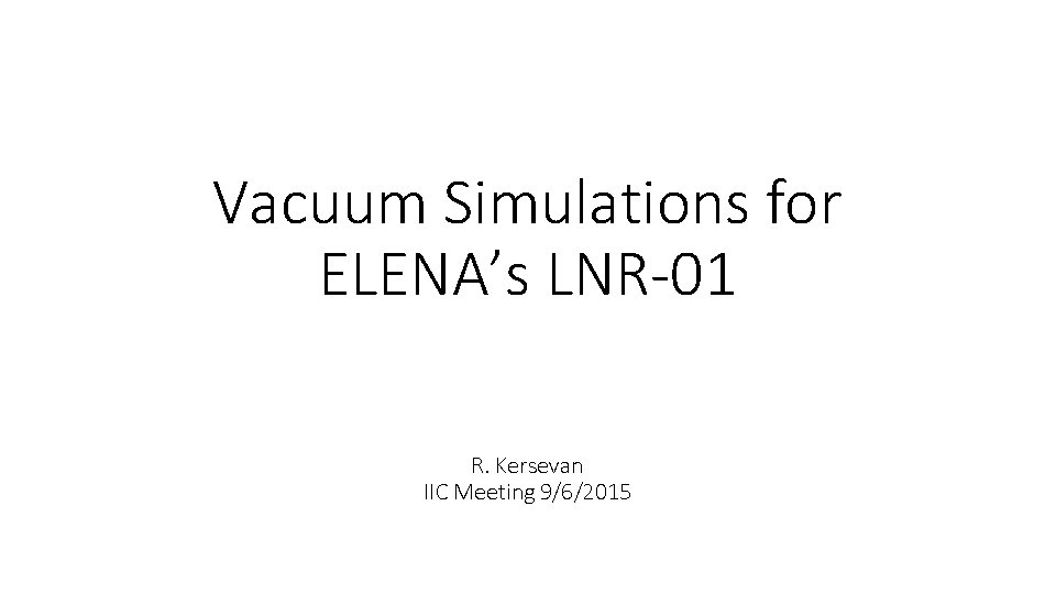 Vacuum Simulations for ELENA’s LNR-01 R. Kersevan IIC Meeting 9/6/2015 