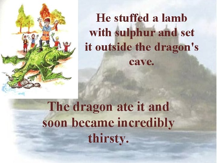 He stuffed a lamb with sulphur and set it outside the dragon's cave. The