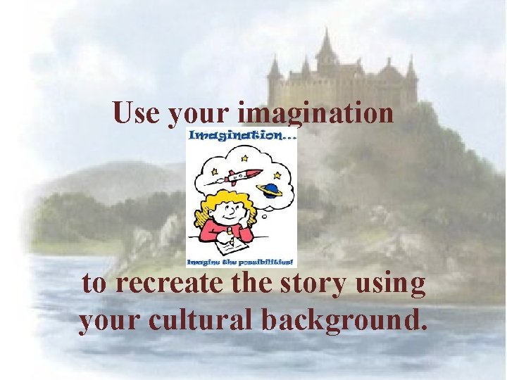 Use your imagination to recreate the story using your cultural background. 