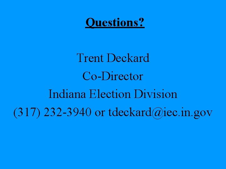 Questions? Trent Deckard Co-Director Indiana Election Division (317) 232 -3940 or tdeckard@iec. in. gov