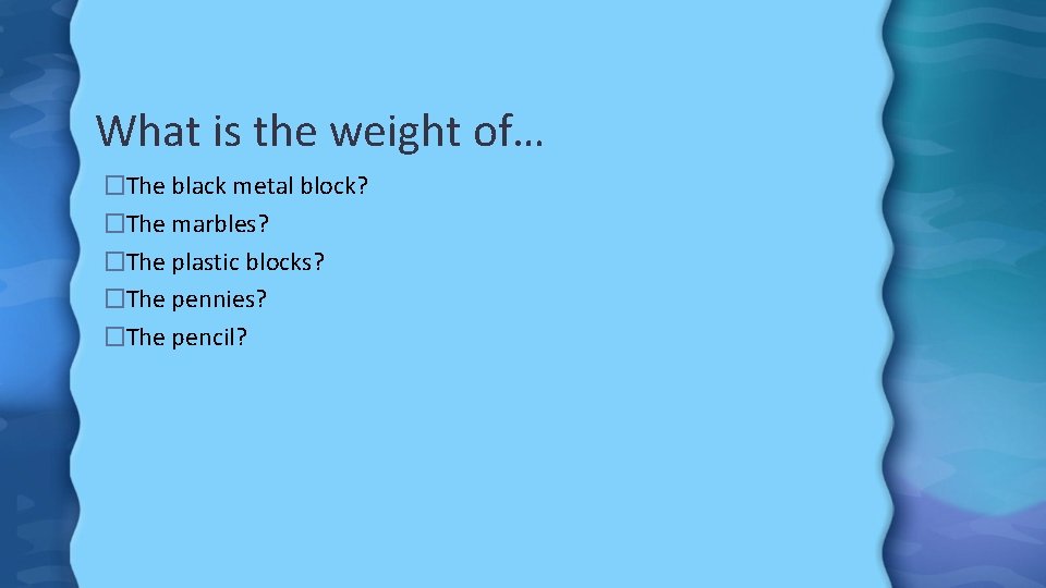 What is the weight of… �The black metal block? �The marbles? �The plastic blocks?