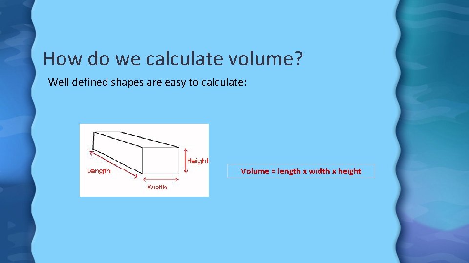 How do we calculate volume? Well defined shapes are easy to calculate: Volume =