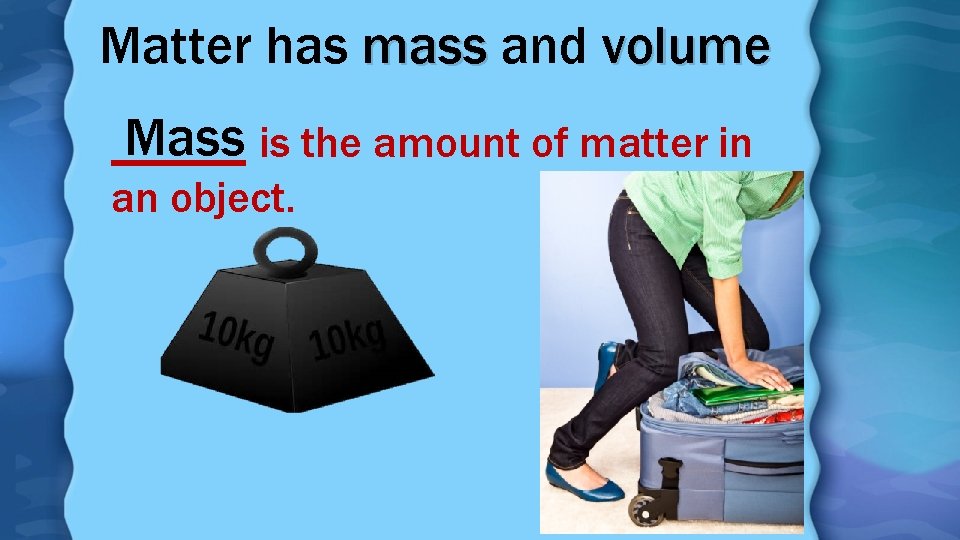 Matter has mass and volume Mass is the amount of matter in _____ an