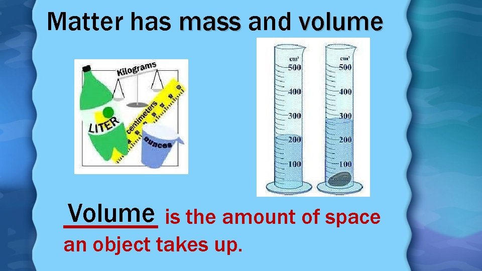 Matter has mass and volume Volume is the amount of space _______ an object
