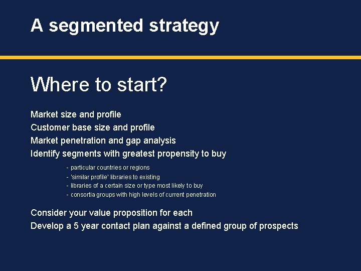 A segmented strategy Where to start? Market size and profile Customer base size and