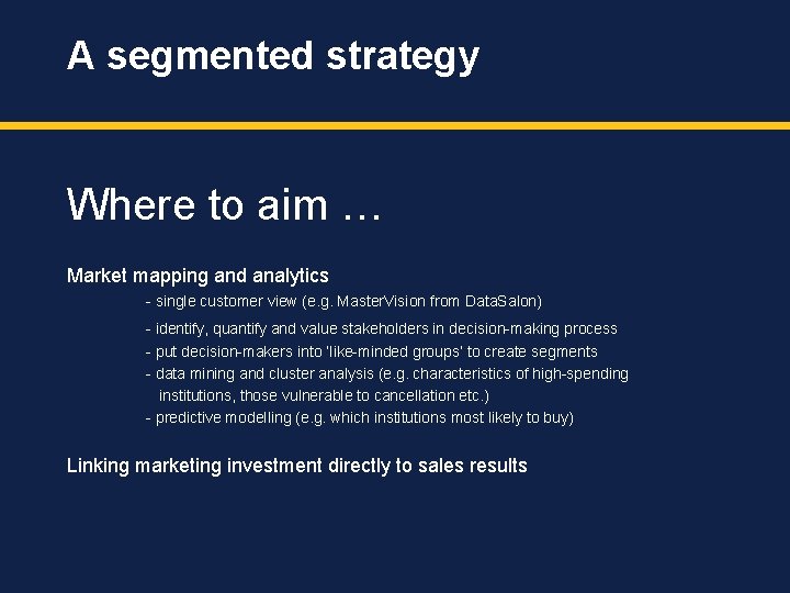 A segmented strategy Where to aim … Market mapping and analytics - single customer