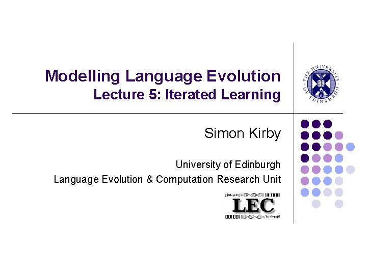 Modelling Language Evolution Lecture 5: Iterated Learning Simon Kirby University of Edinburgh Language Evolution