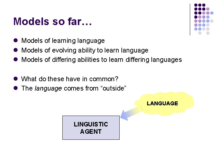 Models so far… l Models of learning language l Models of evolving ability to