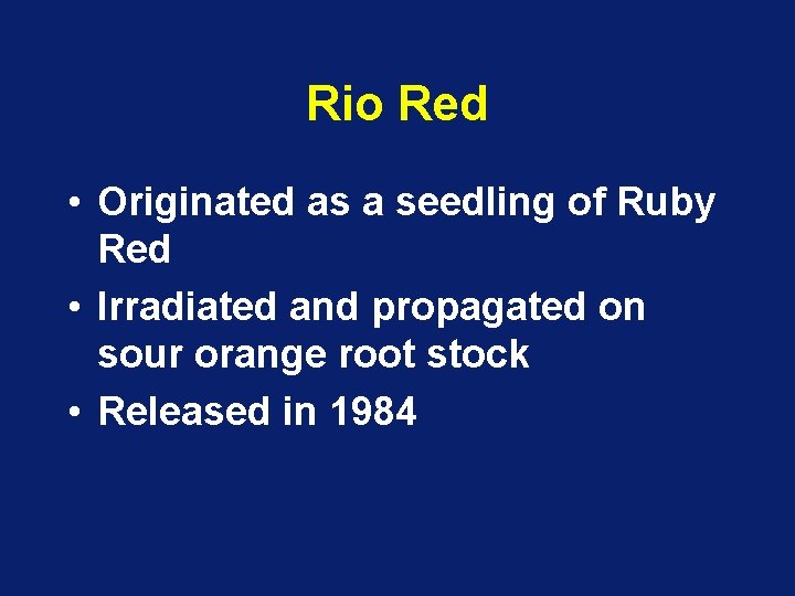 Rio Red • Originated as a seedling of Ruby Red • Irradiated and propagated