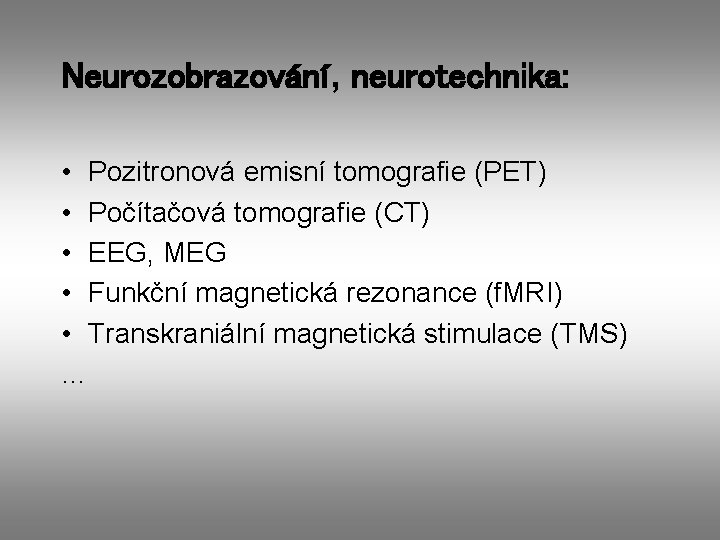 Neurozobrazování, neurotechnika: • Pozitronová emisní tomografie (PET) • Počítačová tomografie (CT) • EEG, MEG