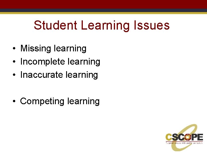 Student Learning Issues • Missing learning • Incomplete learning • Inaccurate learning • Competing