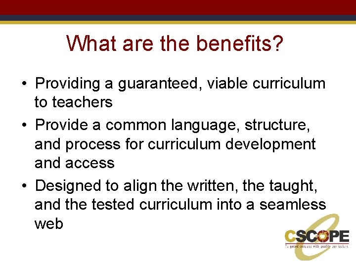 What are the benefits? • Providing a guaranteed, viable curriculum to teachers • Provide