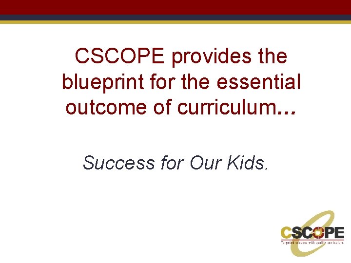 CSCOPE provides the blueprint for the essential outcome of curriculum… Success for Our Kids.