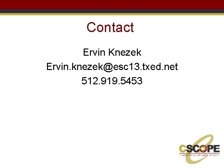 Contact Ervin Knezek Ervin. knezek@esc 13. txed. net 512. 919. 5453 