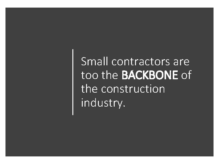 Small contractors are too the BACKBONE of the construction industry. 