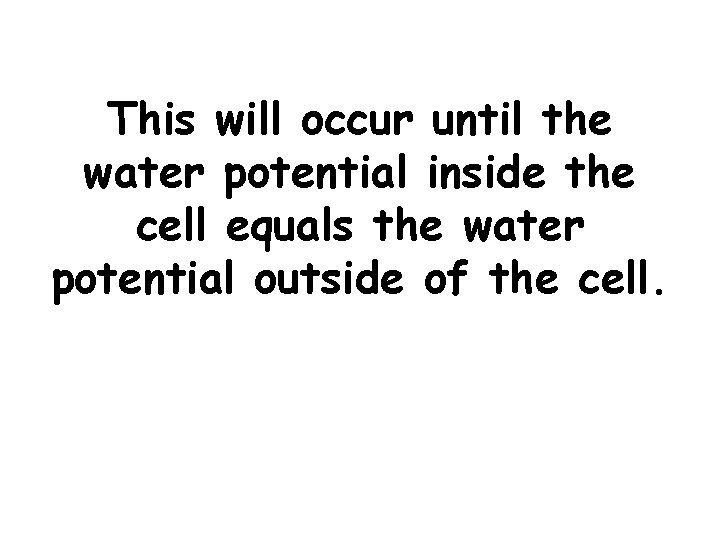 This will occur until the water potential inside the cell equals the water potential