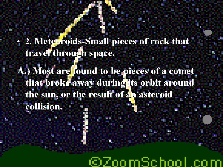 • 2. Meteoroids-Small pieces of rock that travel through space. A. ) Most • 2. Meteoroids-Small pieces of rock that travel through space. A. ) Most