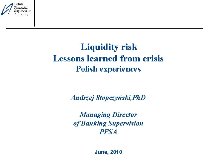 Liquidity risk Lessons learned from crisis Polish experiences Andrzej Stopczyński, Ph. D Managing Director