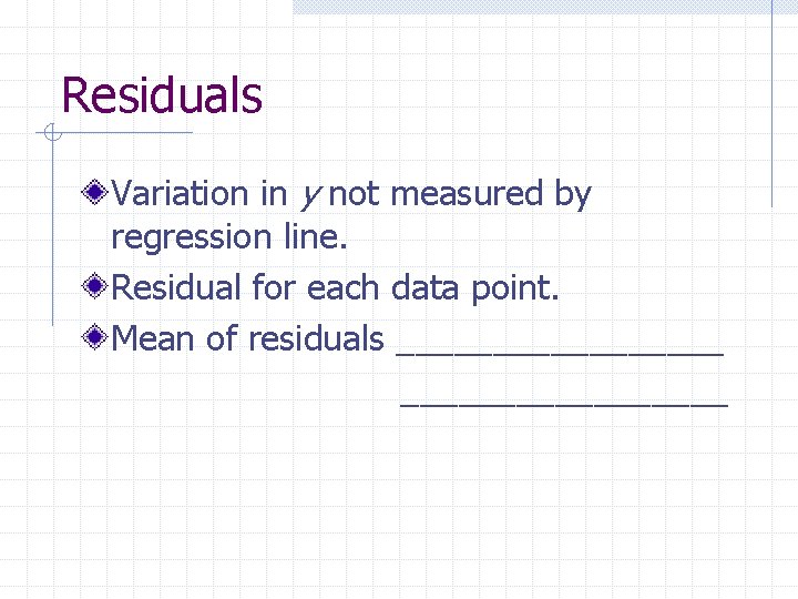 Residuals Variation in y not measured by regression line. Residual for each data point.