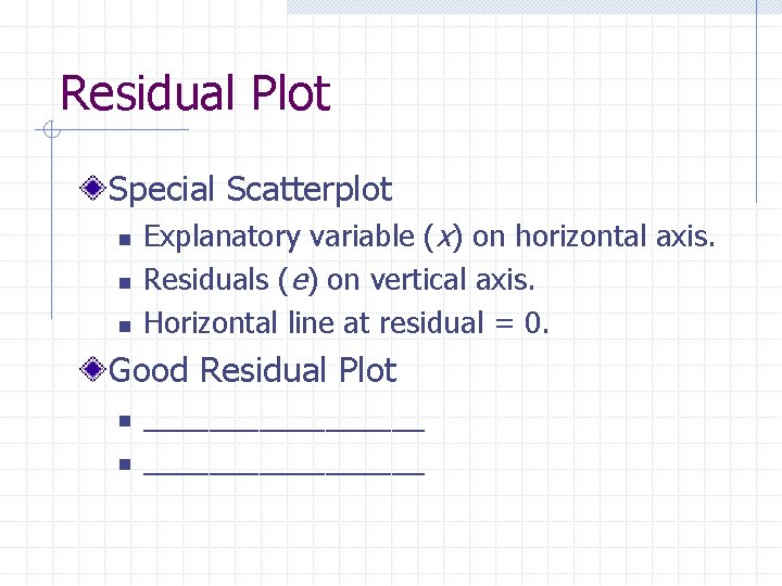 Residual Plot Special Scatterplot n n n Explanatory variable (x) on horizontal axis. Residuals