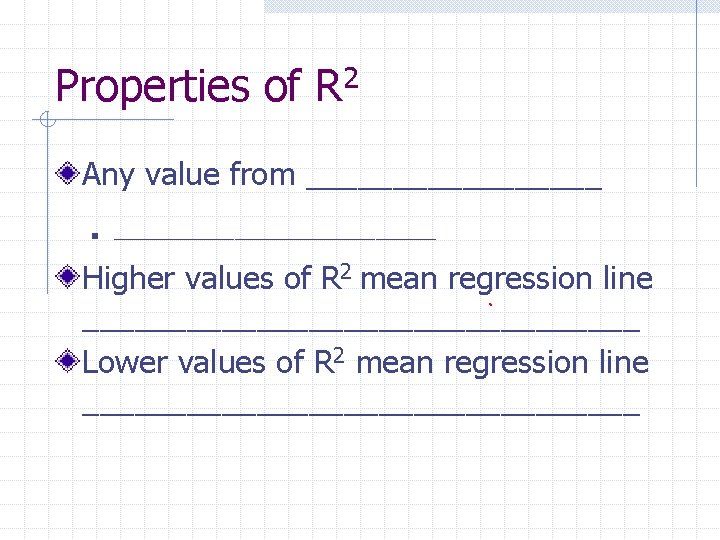 Properties of R 2 Any value from _________ n ________________ Higher values of R