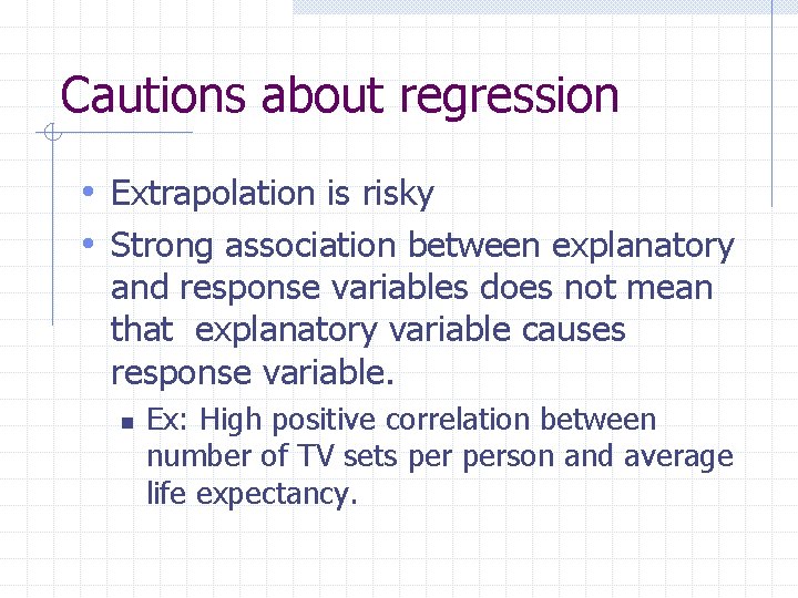 Cautions about regression • Extrapolation is risky • Strong association between explanatory and response