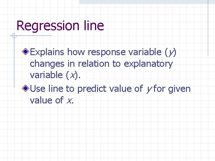Regression line Explains how response variable (y) changes in relation to explanatory variable (x).