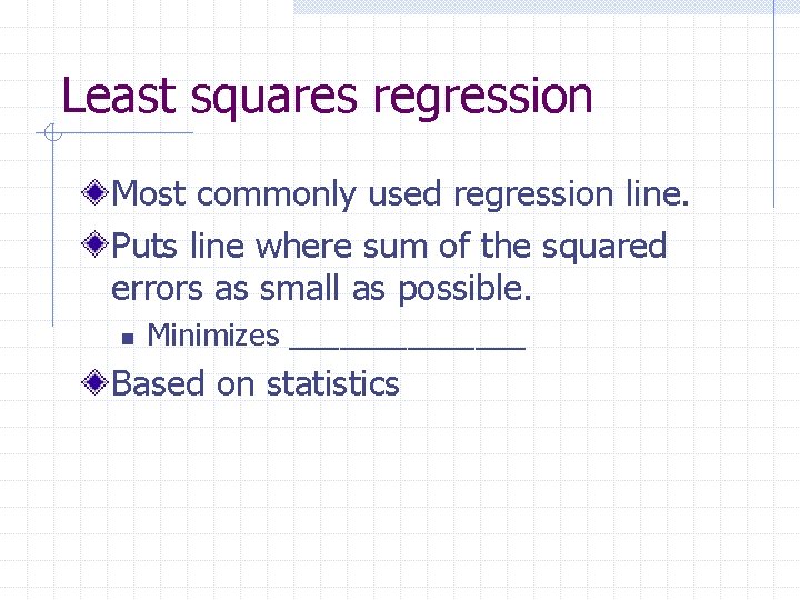 Least squares regression Most commonly used regression line. Puts line where sum of the