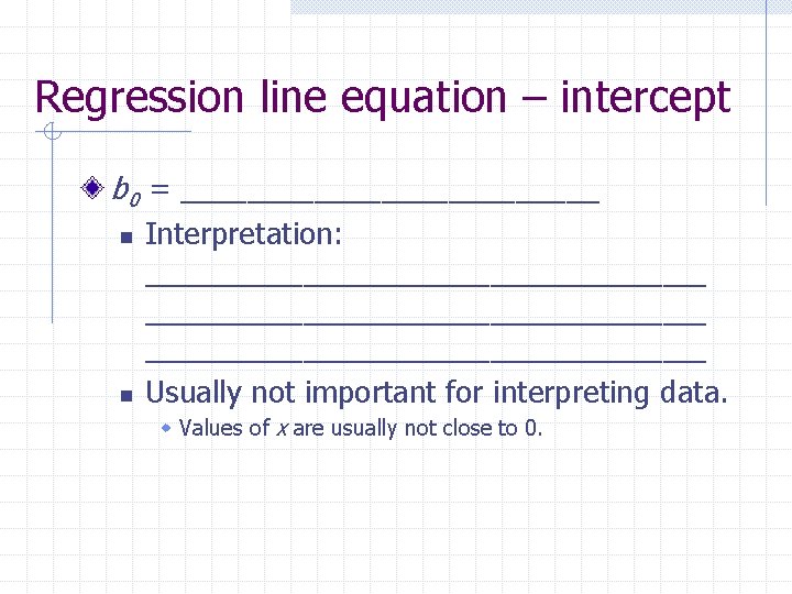 Regression line equation – intercept b 0 = _____________ n Interpretation: _______________________________________ n Usually