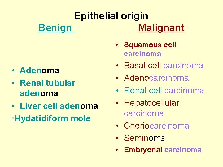 Epithelial origin Benign Malignant • Squamous cell carcinoma • Adenoma • Renal tubular adenoma