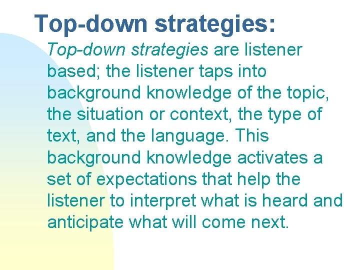 Top-down strategies: Top-down strategies are listener based; the listener taps into background knowledge of